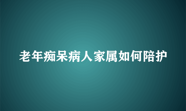 老年痴呆病人家属如何陪护