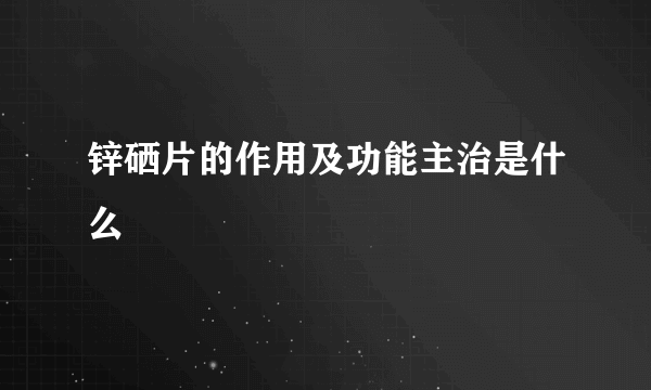 锌硒片的作用及功能主治是什么