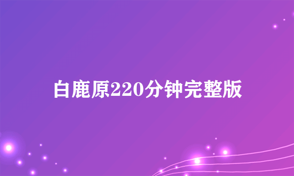 白鹿原220分钟完整版