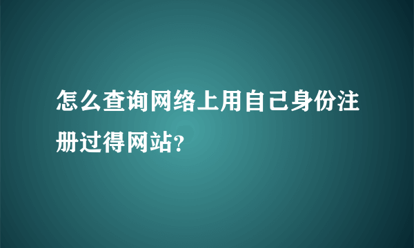 怎么查询网络上用自己身份注册过得网站？