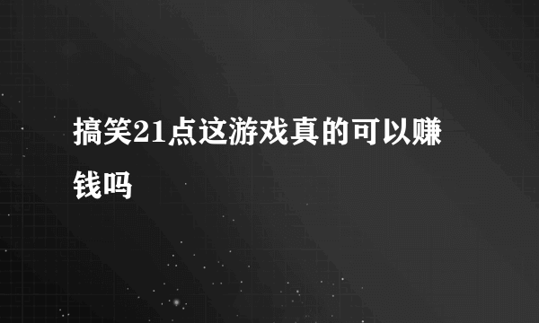 搞笑21点这游戏真的可以赚 钱吗