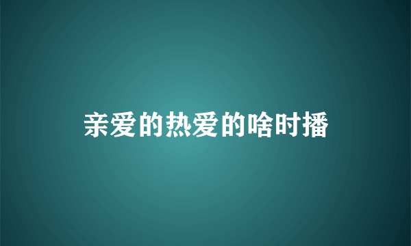 亲爱的热爱的啥时播