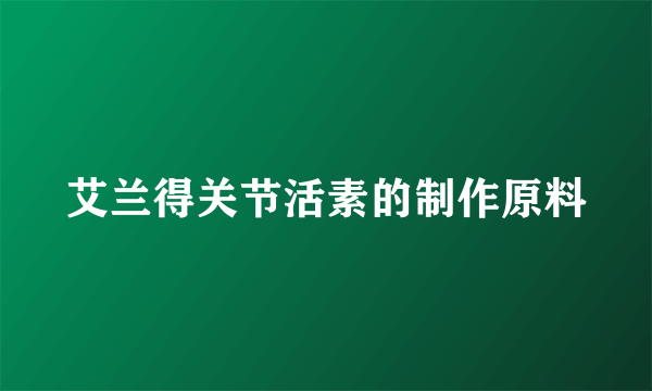 艾兰得关节活素的制作原料