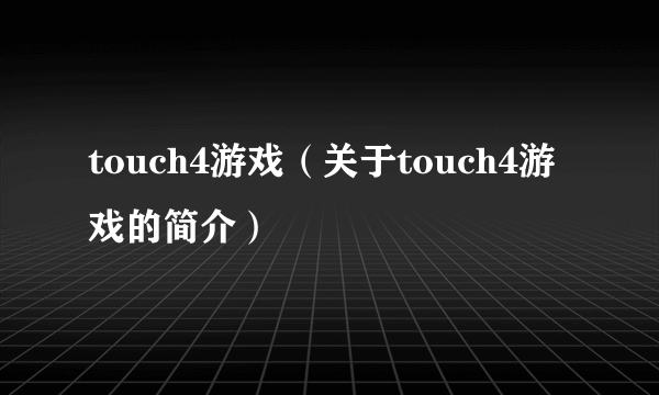 touch4游戏（关于touch4游戏的简介）