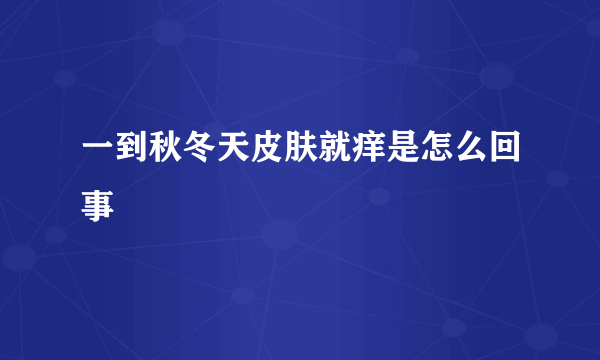 一到秋冬天皮肤就痒是怎么回事