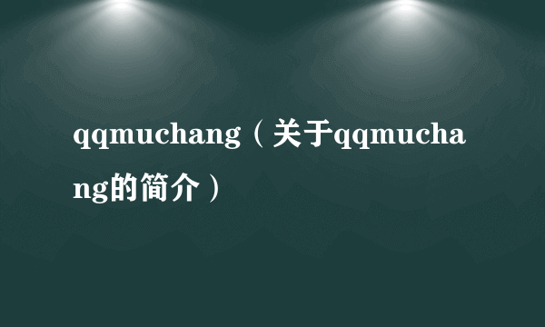 qqmuchang（关于qqmuchang的简介）