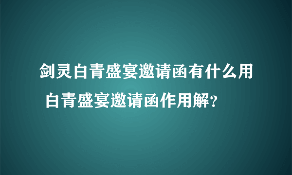 剑灵白青盛宴邀请函有什么用 白青盛宴邀请函作用解？