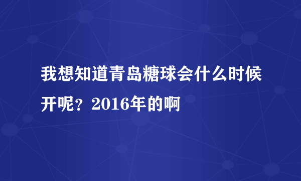 我想知道青岛糖球会什么时候开呢？2016年的啊