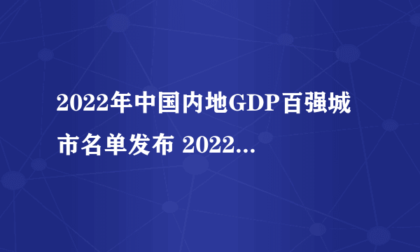 2022年中国内地GDP百强城市名单发布 2022全国城市GDP排行榜一览