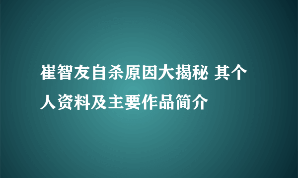 崔智友自杀原因大揭秘 其个人资料及主要作品简介