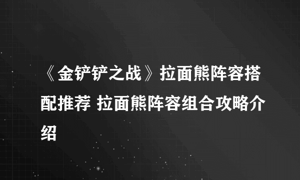 《金铲铲之战》拉面熊阵容搭配推荐 拉面熊阵容组合攻略介绍