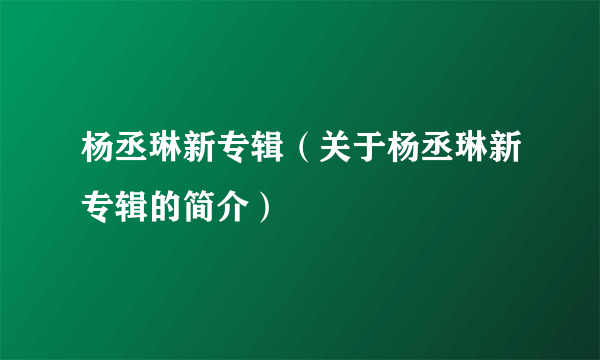 杨丞琳新专辑（关于杨丞琳新专辑的简介）