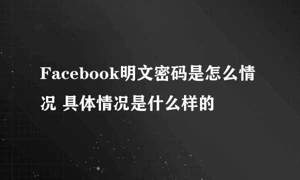 Facebook明文密码是怎么情况 具体情况是什么样的