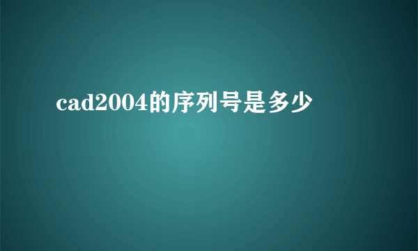 cad2004的序列号是多少