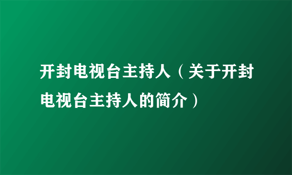 开封电视台主持人（关于开封电视台主持人的简介）