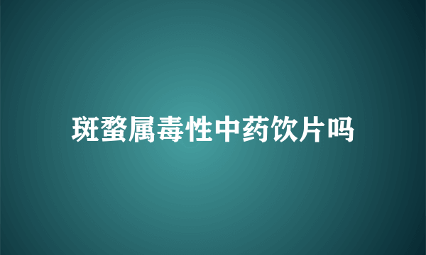 斑蝥属毒性中药饮片吗