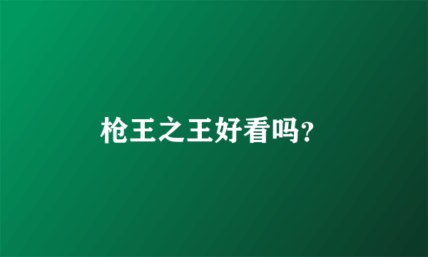 枪王之王好看吗？