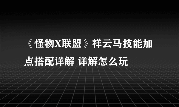 《怪物X联盟》祥云马技能加点搭配详解 详解怎么玩