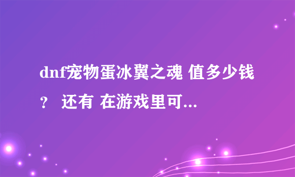 dnf宠物蛋冰翼之魂 值多少钱？ 还有 在游戏里可以交易吗？