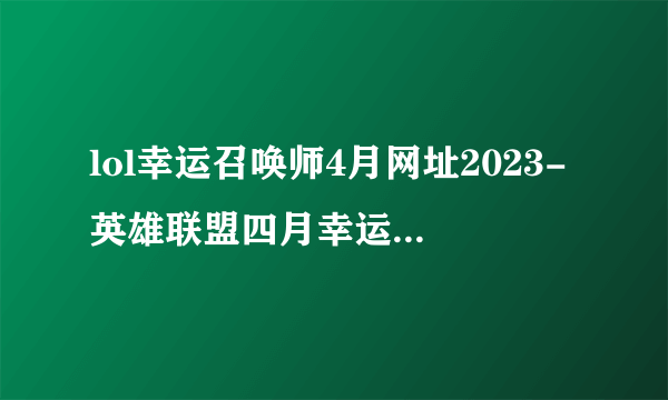 lol幸运召唤师4月网址2023-英雄联盟四月幸运召唤师入口