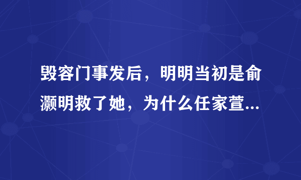 毁容门事发后，明明当初是俞灏明救了她，为什么任家萱却一直记恨着他？