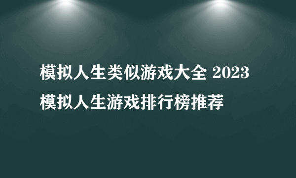 模拟人生类似游戏大全 2023模拟人生游戏排行榜推荐