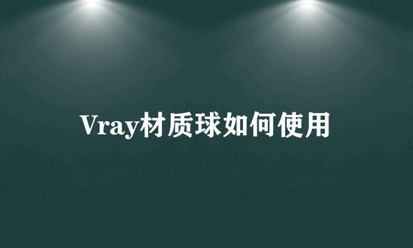 Vray材质球如何使用