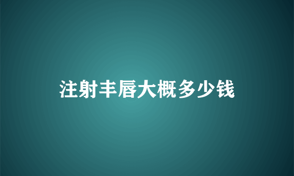 注射丰唇大概多少钱