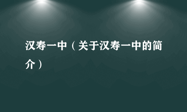 汉寿一中（关于汉寿一中的简介）