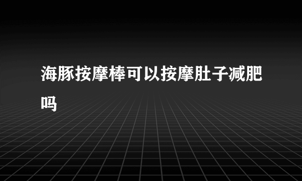 海豚按摩棒可以按摩肚子减肥吗