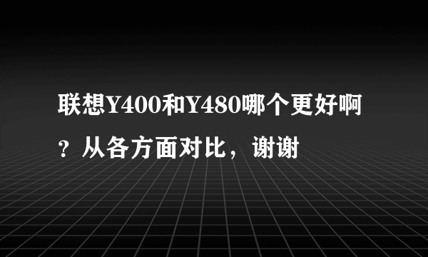 联想Y400和Y480哪个更好啊？从各方面对比，谢谢