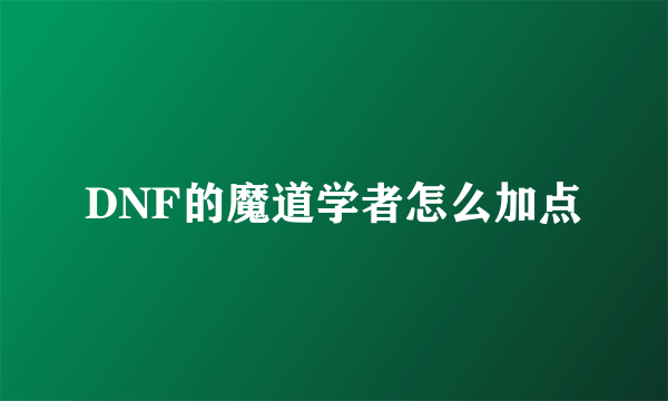 DNF的魔道学者怎么加点