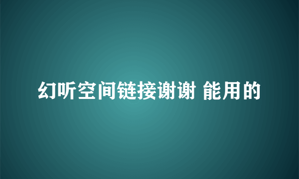 幻听空间链接谢谢 能用的