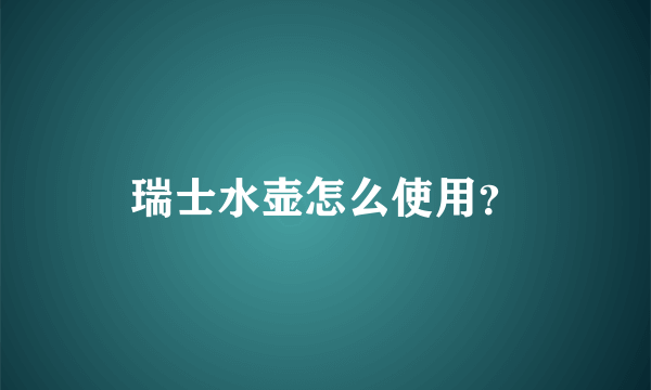 瑞士水壶怎么使用？