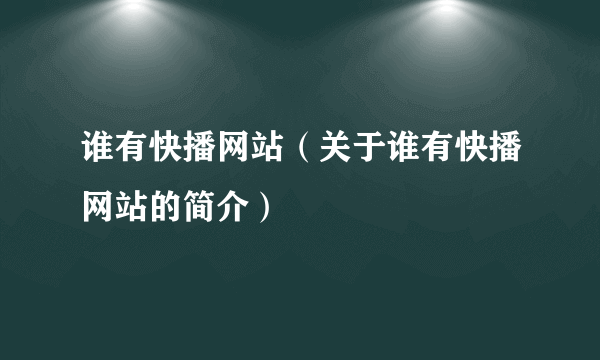 谁有快播网站（关于谁有快播网站的简介）