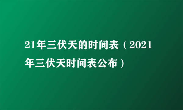 21年三伏天的时间表（2021年三伏天时间表公布）