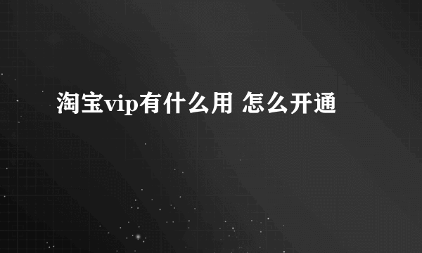 淘宝vip有什么用 怎么开通