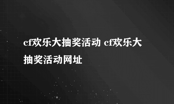 cf欢乐大抽奖活动 cf欢乐大抽奖活动网址