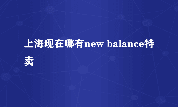 上海现在哪有new balance特卖