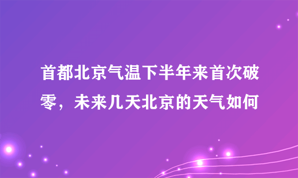 首都北京气温下半年来首次破零，未来几天北京的天气如何