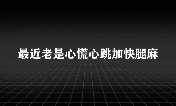 最近老是心慌心跳加快腿麻