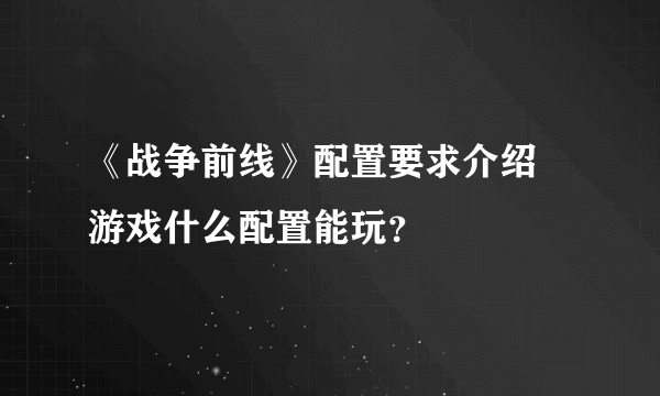 《战争前线》配置要求介绍 游戏什么配置能玩？