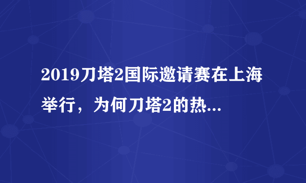 2019刀塔2国际邀请赛在上海举行，为何刀塔2的热度没有LOL高?