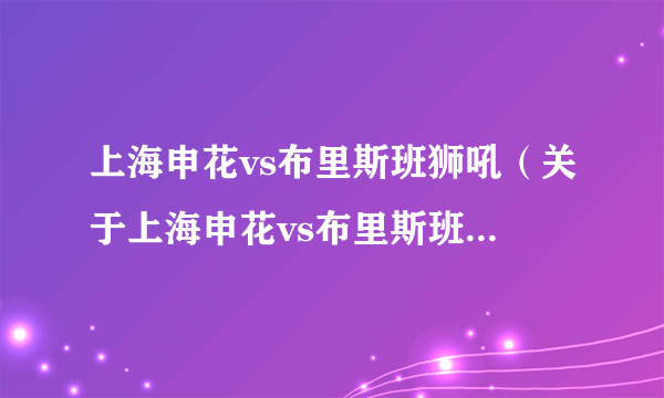 上海申花vs布里斯班狮吼（关于上海申花vs布里斯班狮吼的简介）