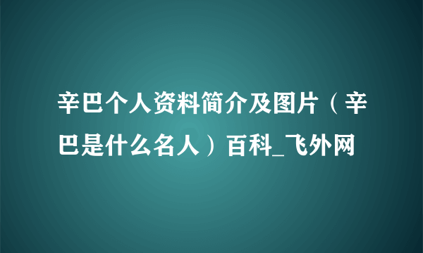 辛巴个人资料简介及图片（辛巴是什么名人）百科_飞外网