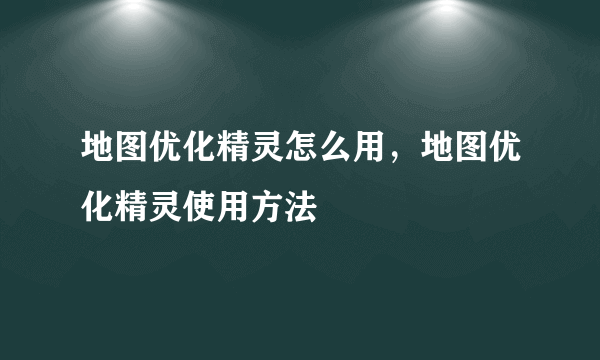 地图优化精灵怎么用，地图优化精灵使用方法