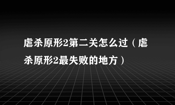 虐杀原形2第二关怎么过（虐杀原形2最失败的地方）