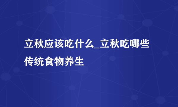 立秋应该吃什么_立秋吃哪些传统食物养生