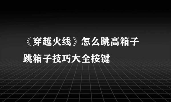 《穿越火线》怎么跳高箱子 跳箱子技巧大全按键