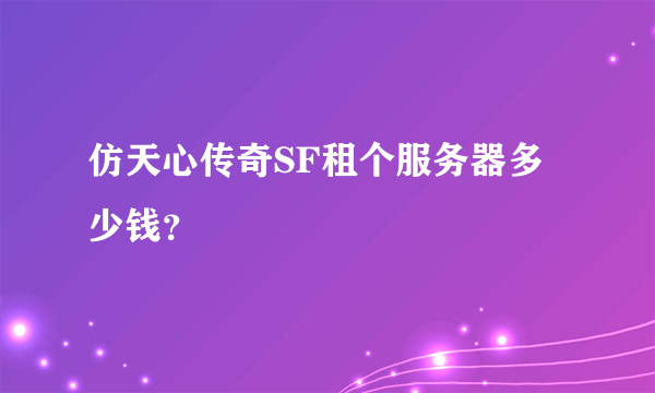 仿天心传奇SF租个服务器多少钱？